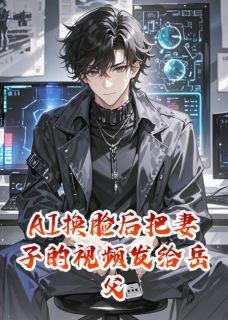 热文AI换脸后把妻子的视频发给岳父小说-主角顾婉顾振霆江哲全文在线阅读-暗夜阅读网