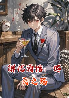 抖音爆款解忧酒馆：烬灭之殇小说免费阅读-暗夜阅读网