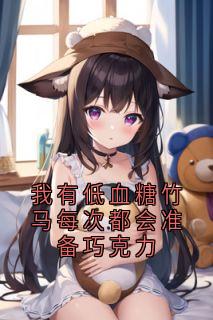 抖音爆款我有低血糖竹马每次都会准备巧克力小说免费阅读-暗夜阅读网