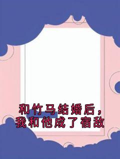 和竹马结婚后，我和他成了宿敌小说陆时谦姜晚橙傅云川免费阅读