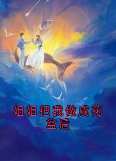 沈清辞顾言洲主角的小说完结版姐姐把我做成花盆后全集