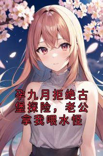 孕九月拒绝古堡探险，老公拿我喂水怪小说昭宁陆沉舟最新章节阅读