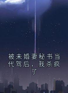 被未婚妻秘书当代驾后，我杀疯了全文目录-朱正顾雅小说无弹窗阅读