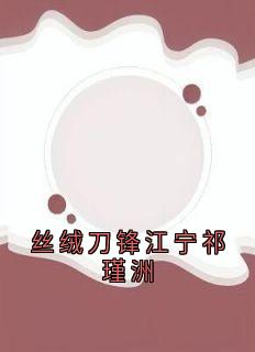 丝绒刀锋江宁祁瑾洲江宁江芸芸全章节目录免费阅读