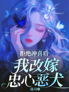 拒绝冲喜后，我改嫁忠心恶犬小说全章节目录阅读BY赢月完结版阅读