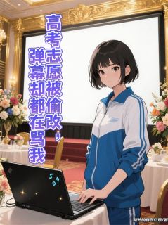 爆款小说高考志愿被偷改，弹幕却都在骂我主角方佳航韩梦全文在线完本阅读