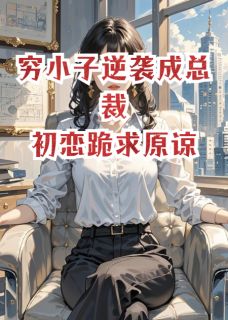 穷小子逆袭成总裁，初恋跪求原谅小说(完整版)-峻峰林雅琴林雨晴章节阅读