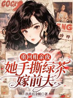 主角阮念念裴远征小说爆款重回相亲夜，她手撕绿茶嫁前夫完整版小说