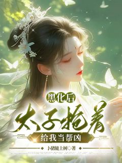 黑化后，太子抢着给我当帮凶精彩小说-黑化后，太子抢着给我当帮凶目录阅读