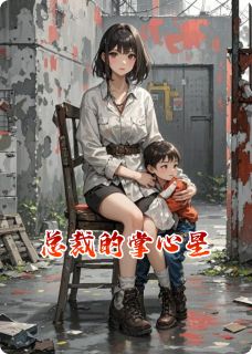总裁的掌心星小说_总裁的掌心星小说结局阅读