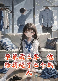 孕单藏三年，他给我烧了七个纸人小说-孕单藏三年，他给我烧了七个纸人抖音小说沈聿林晚晚