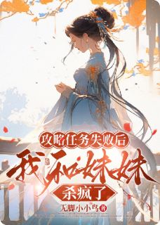 攻略任务失败后，我和妹妹杀疯了小说全章节目录阅读BY无脚小小鸟完结版阅读-暗夜阅读网