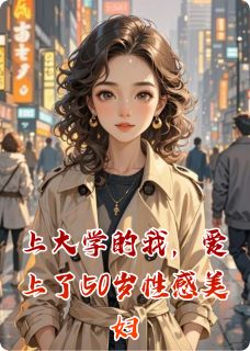 抖音热推小说上大学的我，爱上了50岁性感美妇全文在线阅读
