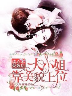 读心术失效后，大小姐靠美貌上位精彩小说-读心术失效后，大小姐靠美貌上位目录阅读