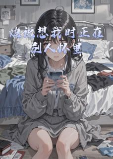全章节小说她说想我时正在别人怀里青丝如梦终成雪最新阅读