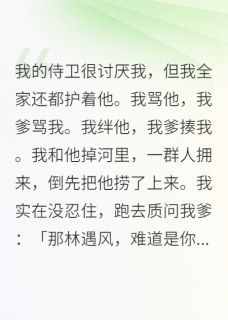 主角林遇风李淮小说完整版-侍卫很讨厌我，我全家都护着他免费阅读全文-暗夜阅读网