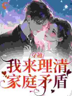 穿越：我来理清家庭矛盾by佑点乐免费阅读小说大结局