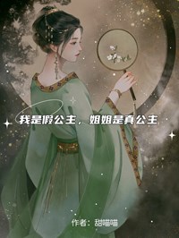 (精品)我是假公主，姐姐是真公主小说