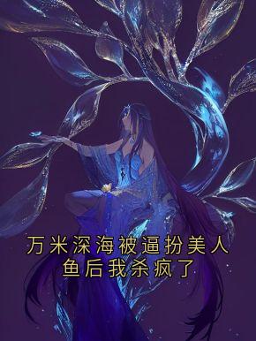 新上万米深海被逼扮美人鱼后我杀疯了鲶鱼小说免费阅读