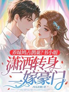 抖音爆款养妹鸠占鹊巢？书小姐潇洒转身二嫁豪门小说免费阅读