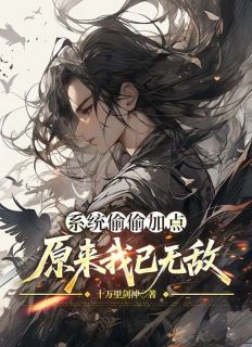 【系统偷偷加点，原来我已无敌】小说在线阅读-系统偷偷加点，原来我已无敌免费版目录阅读全文