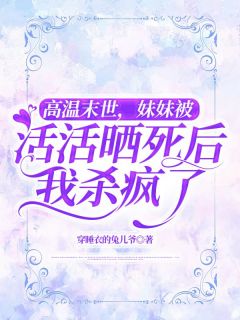 高温末世,妹妹被活活晒死后我杀疯了小说-高温末世,妹妹被活活晒死后我杀疯了抖音小说秋叶霍思成-暗夜阅读网