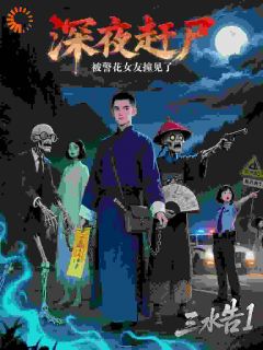 深夜赶尸，被警花女友撞见了by三水告1小说完结版在线阅读