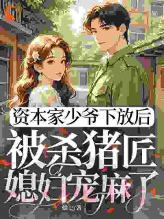 姜婉傅斯年是哪部小说的主角 资本家少爷下放后，被杀猪匠媳妇宠麻了全文无弹窗