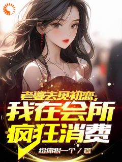 正版小说老婆去见初恋，我在会所疯狂消费司旧余弦在线免费阅读-暗夜阅读网