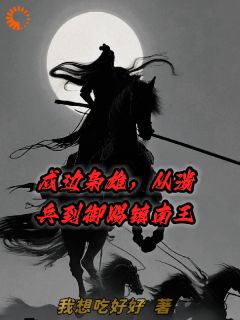 百度贴吧小说戍边枭雄，从溃兵到御赐镇南王，主角章羽刘德才全文免费