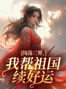 热门推荐闯荡三界，我帮祖国续好运by秋锦钰小说正版在线
