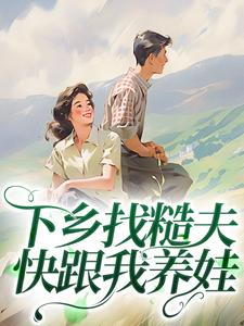 下乡找糙夫，快跟我养娃（全本）苏梨闻昭野完整章节列表免费阅读