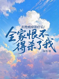 (精品)拒绝癌症治疗后，全家恨不得杀了我小说