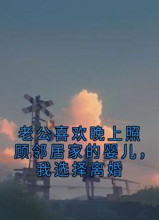 林皓沈熙全集小说_老公喜欢晚上照顾邻居家的婴儿，我选择离婚完结版阅读