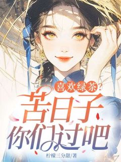 喜欢绿茶?苦日子你们过吧(景穗穗罗韵)小说全章节目录阅读-暗夜阅读网