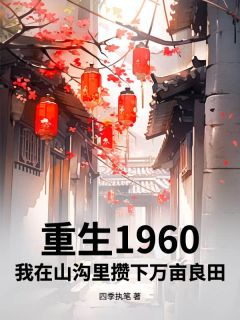 爆款小说重生1960，我在山沟里攒下万亩良田在线阅读-李海陈秀兰免费阅读