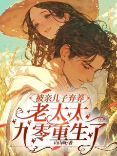 被亲儿子弃养，老太太九零重生了免费小说作者山山呀全文阅读