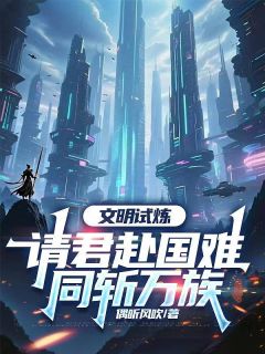 【文明试炼：请君赴国难，同斩万族】主角(顾衍刘斌)在线阅读