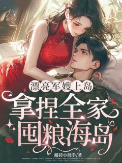漂亮军嫂上岛，拿捏全家，囤粮海岛完整版免费阅读，苏向晚陆北尧小说大结局在哪看