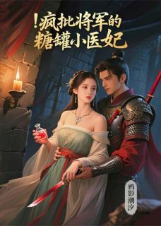 爆款小说由作者鸦影潮汐所创作的疯批将军的糖罐小医妃在线阅读