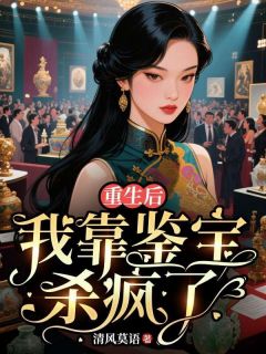 热门推荐重生后，我靠鉴宝杀疯了by清风莫语小说正版在线
