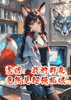 希佳佳王大雷主角抖音小说震惊：我的群友竟然是超强狐娘在线阅读