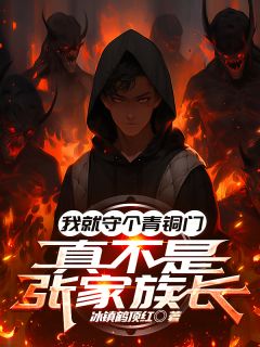 我就守个青铜门，真不是张家族长[抖音]小说-张司夜胖子吴涯无删减阅读