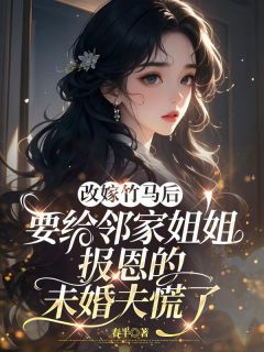 改嫁竹马后,要给邻家姐姐报恩的未婚夫慌了by春半小说完结版在线阅读-暗夜阅读网