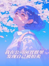 值得熬夜看完的我在公司闲置群里发现自己被拍卖小说阅读