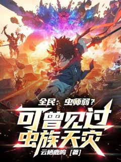 全民：虫师弱？可曾见过虫族天灾！全集小说_叶玄江清浅完结版阅读