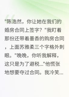 青梅在我婚房合同签字后我笑了by一见卿卿误终生(陈浩然晚晚顾念深)未删节免费阅读