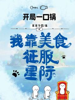 开局一口锅，我靠美食征服星际(莫莫予霞小说)小说最新章节
