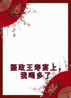 老书虫书荒推荐摄政王寿宴上，我喝多了txt小说阅读