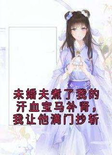 无广告小说未婚夫煮了我的汗血宝马补肾，我让他满门抄斩-萧月儿楚云城在线阅读